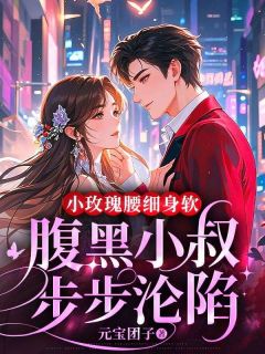小玫瑰腰细身软,腹黑小叔步步沦陷