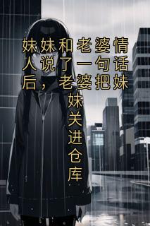 妹妹和老婆情人说了一句话后,老婆把妹妹关进仓库