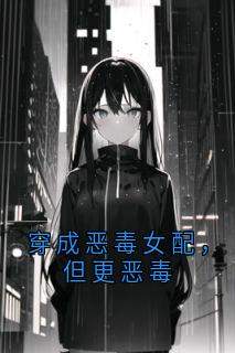 穿成恶毒女配,但更恶毒