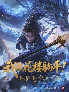 我在花楼躺平!珠启时空逆枪尊