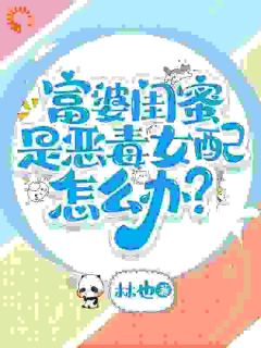 富婆闺蜜是恶毒女配怎么办?