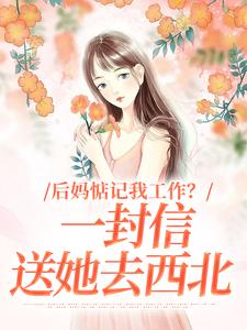 后妈惦记我工作？一封信送她去西北全章节免费在线阅读 阮苏木苏叶小说完结版