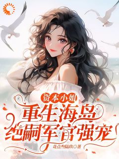 《资本小姐重生海岛，绝嗣军官强宠》小说完整版在线阅读（主角沈婧姝顾南安）