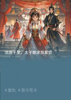 流放千里,太子跪求我复合