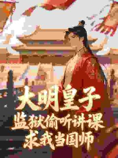 大明皇子监狱偷听讲课，求我当国师余闲朱棣小说全本在线阅读