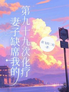 妻子缺席我的第九十九次化疗徐硕言王若涵目录_妻子缺席我的第九十九次化疗小说阅读