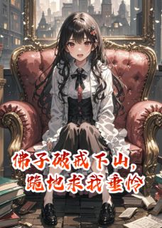 佛子破戒下山，跪地求我垂怜全本资源 乔瑾言徐哲薇薇完整未删减版