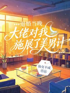 退婚当晚,大佬对我施展了美男计