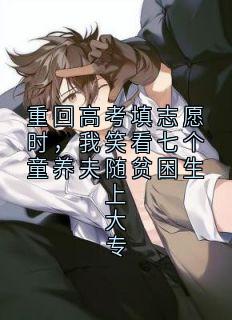 重回高考填志愿时，我笑看七个童养夫随贫困生上大专