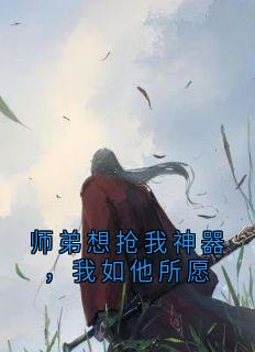 师弟想抢我神器,我如他所愿