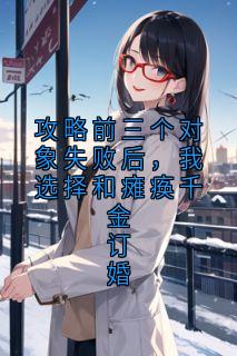 攻略前三个对象失败后,我选择和瘫痪千金订婚