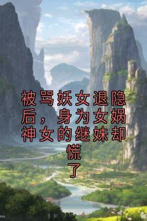 被骂妖女退隐后，身为女娲神女的继妹却慌了