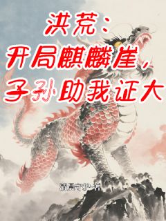 洪荒:开局麒麟崖,子孙助我证大