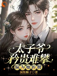 太子爷矜贵难攀，偏为她折腰叶蔺亓官易小说全文阅读