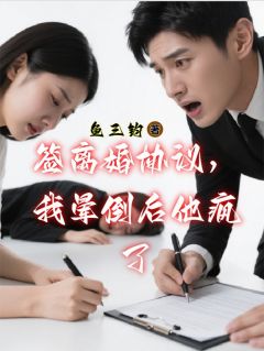 签离婚协议,我晕倒后他疯了