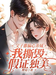 父子都偏心养妹,我撕毁假证独美