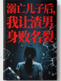 溺亡儿子后,我让渣男身败名裂