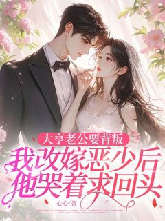 大亨老公要背叛,我改嫁恶少后他哭着求回头