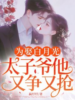为娶白月光,太子爷他又争又抢!