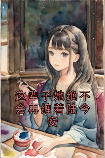 这辈子她绝不会再缠着陆今安