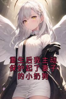 重生后我主动保护起了妻子的小奶狗