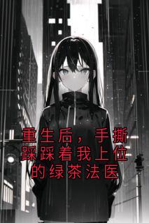 重生后,手撕踩踩着我上位的绿茶法医