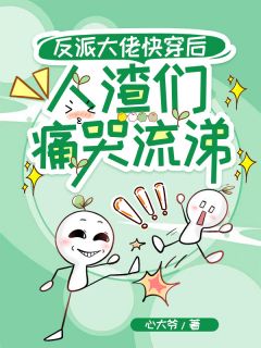 反派大佬快穿后,人渣们痛哭流涕