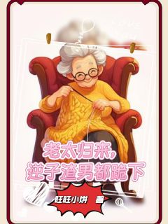 老太归来，逆子渣男都跪下小说全集免费在线阅读（谢英霞世伟汤德松）