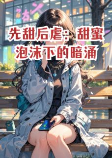 先甜后虐：甜蜜泡沫下的暗涌林悦沈逸目录_先甜后虐：甜蜜泡沫下的暗涌小说阅读