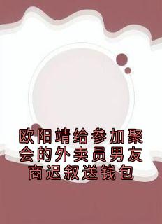 欧阳靖商迟叙小说章节目录 《欧阳靖给参加聚会的外卖员男友商迟叙送钱包》全文阅读