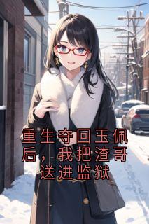 重生夺回玉佩后,我把渣哥送进监狱