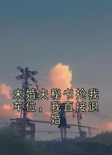 未婚夫秘书抢我车位,我直接退婚