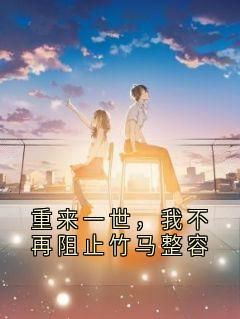 重来一世,我不再阻止竹马整容