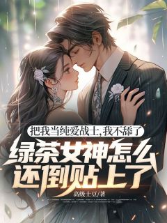 把我当纯爱战士，我不舔了，绿茶女神怎么还倒贴上了！全本资源 林邵安苏婉清完整未删减版
