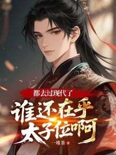都去过现代了,谁还在乎太子位啊