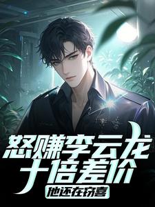 怒赚李云龙十倍差价，他还在窃喜免费试读 王嘉恩李云龙的小说在线阅读
