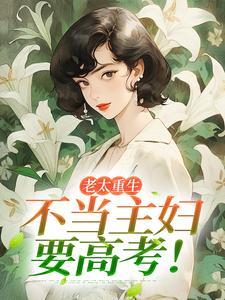 老太重生，不当主妇要高考！李翠芬吴丽红张家富小说_老太重生，不当主妇要高考！小说章节