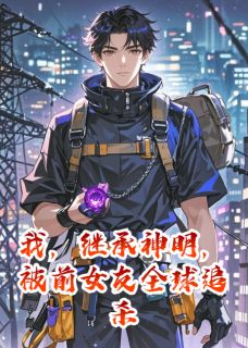 我，继承神明，被前女友全球追杀全文免费试读(韩清赵立漩涡) 完结版