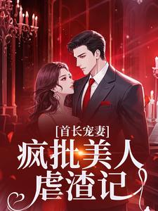 《首长宠妻：疯批美人虐渣记》顾怡如罗勇小说精彩内容在线阅读