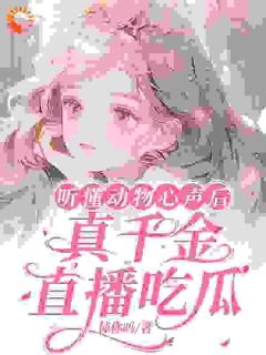 林妙妙林青青小说《听懂动物心声后，真千金直播吃瓜》全文及大结局精彩试读