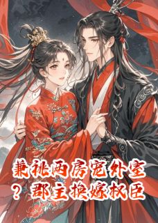 兼祧两房宠外室?郡主换嫁权臣