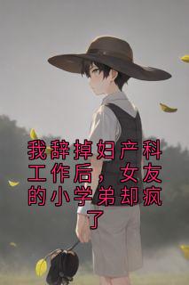 我辞掉妇产科工作后,女友的小学弟却疯了