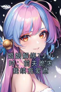 婚姻解绑72小时:前夫跪求我续充爱意