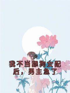 我不当舔狗女配后,男主急了