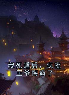 我死遁后，疯批王爷悔疯了完整小说目录在线阅读 (沈晚意萧烬) 大结局无弹窗