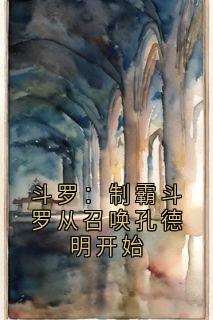 斗罗：制霸斗罗从召唤孔德明开始小说全文精彩章节在线阅读（叶凌独孤雁）