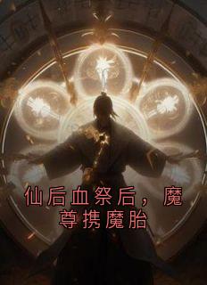 仙后血祭后,魔尊携魔胎
