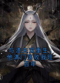 与渣夫双重生,他满门落败我旺百年