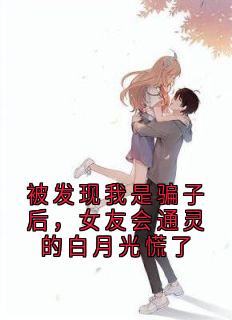 被发现我是骗子后，女友会通灵的白月光慌了秦单周铭安小说_被发现我是骗子后，女友会通灵的白月光慌了小说章节