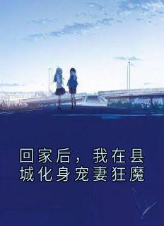 回家后，我在县城化身宠妻狂魔全本资源 陈寻江宁完整未删减版